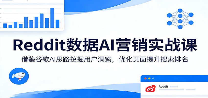 Reddit数据AI营销实战课：借鉴谷歌AI思路挖掘用户洞察，优化页面提升搜索排名-校睿铺