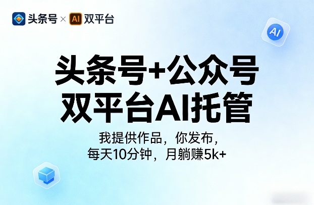 头条号+公众号双平台AI托管，我提供作品，你发布，每天10分钟，月躺賺5k+【揭秘】-校睿铺