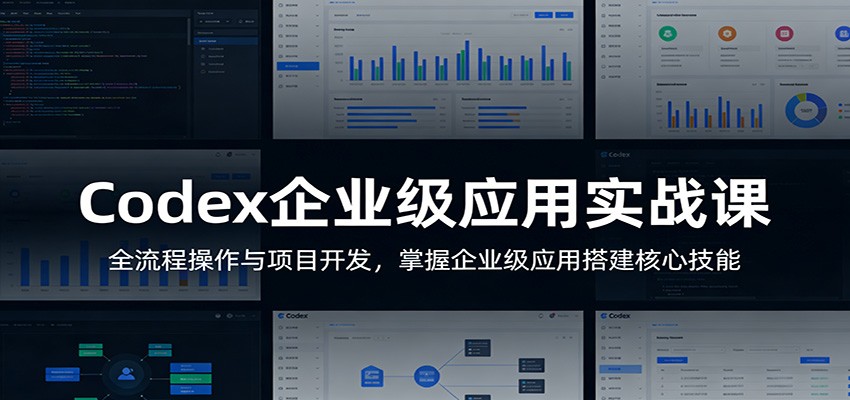 Codex企业级应用实战课：全流程操作与项目开发，掌握企业级应用搭建核心技能-校睿铺