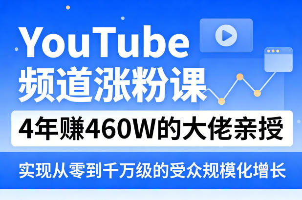 YouTube频道涨粉课，4年賺460W的大佬亲授，实现从零到千万级的受众规模化增长-校睿铺
