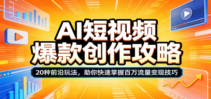 AI短视频爆款创作攻略：20种前沿玩法，助你快速掌握百万流量变现技巧-校睿铺