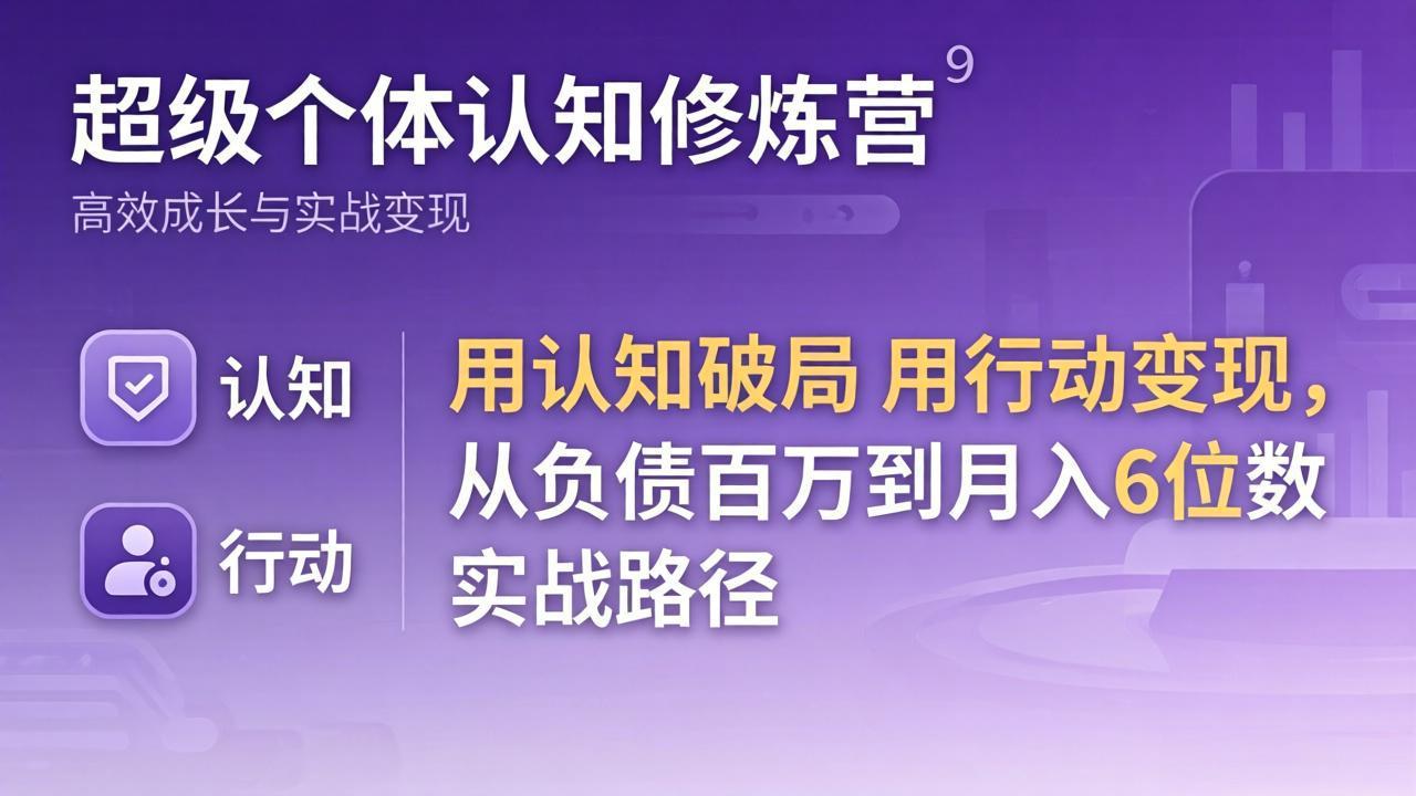 超级个体认知修炼营：用认知破局用行动变现，从负债百万到月入6位数实战路径-校睿铺