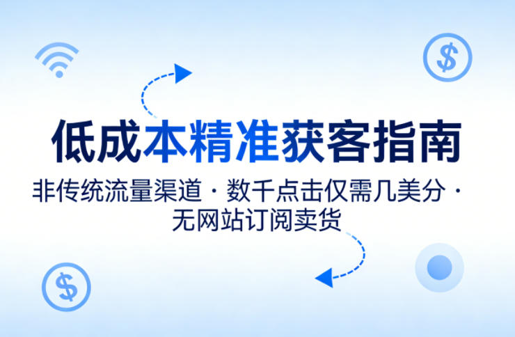 低成本精准获客指南，用非传统流量渠道，实现数千点击仅需几美分，不用网站也能搞订阅卖货-校睿铺