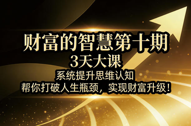 财富的智慧第十期，3天大课，系统提升思维认知，帮你打破人生瓶颈，实现财富升级！-校睿铺