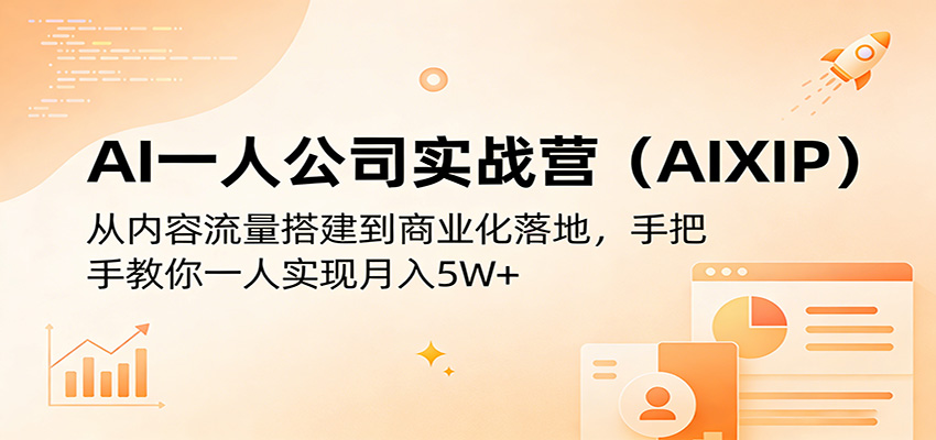 AI一人公司实战营(AIXIP)：从内容流量搭建到商业化落地，手把手教你一人实现月入5W+-校睿铺