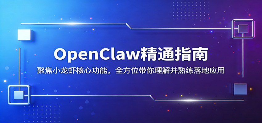OpenClaw精通指南：聚焦小龙虾核心功能，全方位带你理解并熟练落地应用-校睿铺