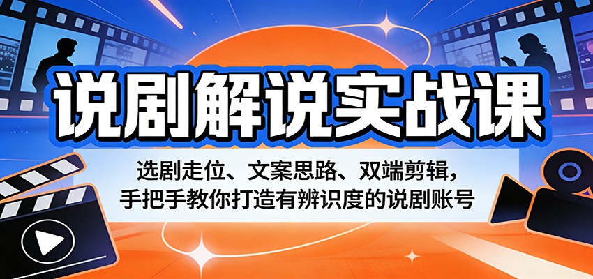 说剧解说实战课：选剧走位、文案思路、双端剪辑，手把手教你打造有辨识度的说剧账号-校睿铺