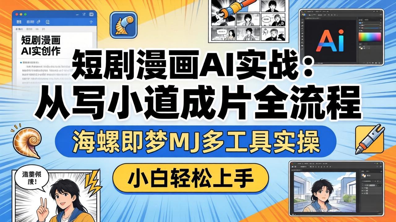 短剧漫画AI实战：从写小说到成片全流程，海螺即梦MJ多工具实操，小白轻松上手-校睿铺