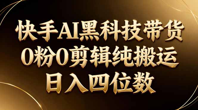 26年最新快手AI黑科技带货，0粉0剪辑，纯搬运，日入四位数-校睿铺