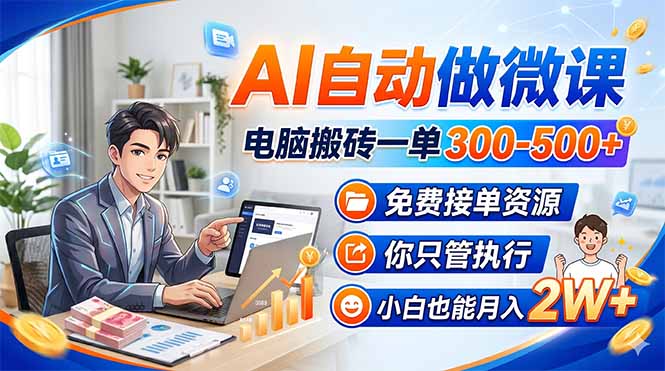 AI自动做微课，电脑搬砖一单300-500+，免费接单资源，你只管执行，小白也能月入2W+-校睿铺