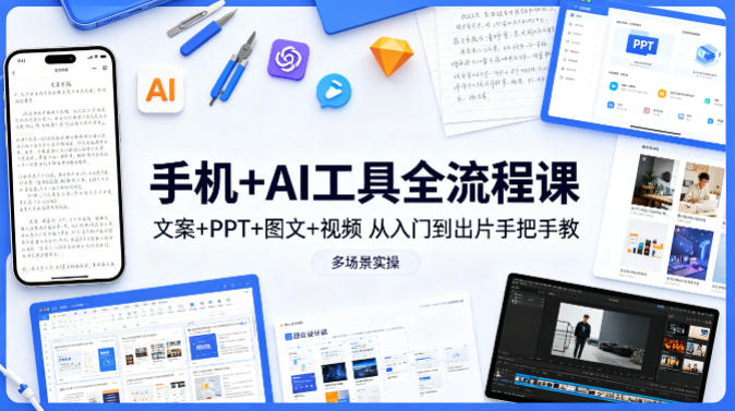手机+AI工具全流程课，文案+PPT+图文+视频，从入门到出片手把手教，多场景实操-校睿铺