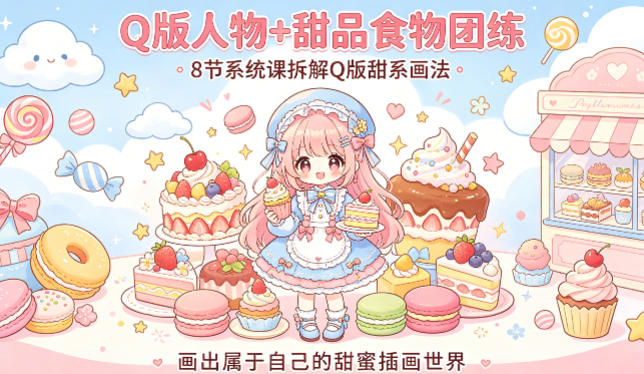 Q版人物+甜品食物团练，8节系统课拆解Q版甜系画法，画出属于自己的甜蜜插画世界-校睿铺