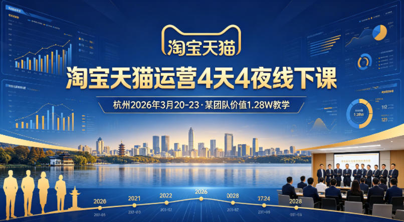淘宝天猫运营4天4夜杭州2026年3月20-23线下课，某团队价值1.28W的教学-校睿铺