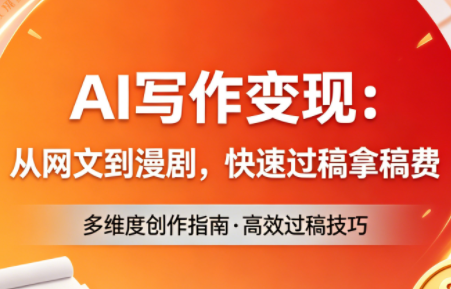 AI写作变现：从网文到漫剧，快速过稿拿稿费(更新4月)-校睿铺