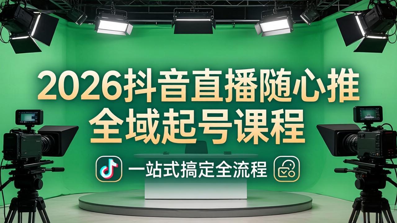 2026抖音直播随心推全域起号课程：一站式搞定直播起号、稳号、放量全流程(更新4月-校睿铺