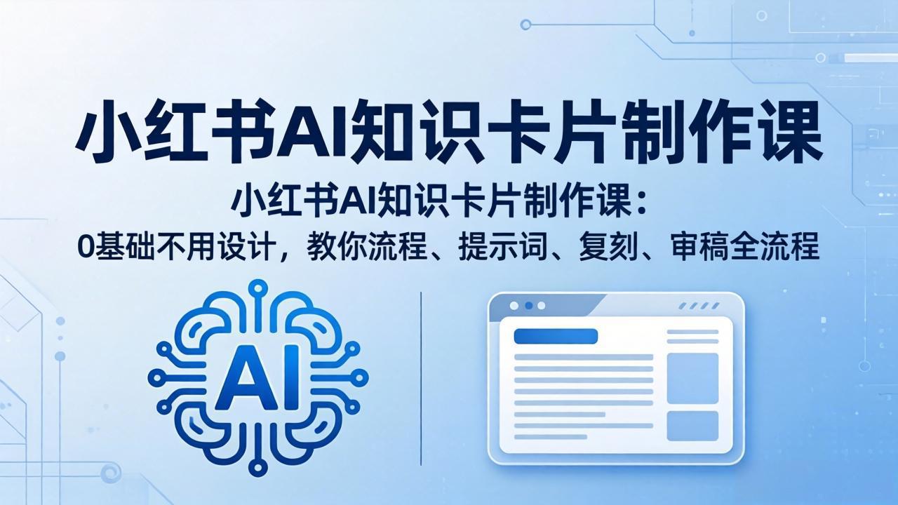 小红书AI知识卡片制作课：0基础不用设计，教你流程、提示词、复刻、审稿全流程-校睿铺