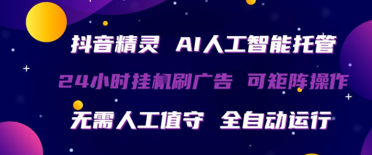 抖音精灵AI人工智能托管，24小时全自动刷广告，无需人工值守，可矩阵操作【揭秘】-校睿铺