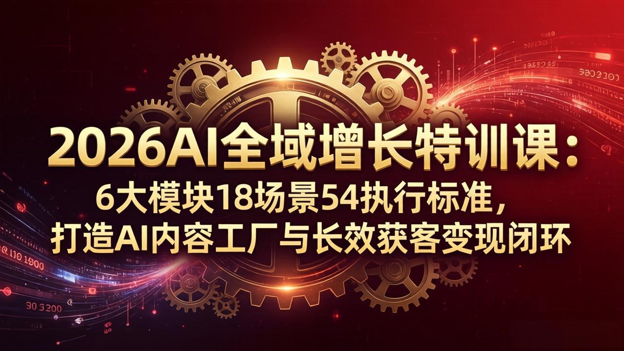 2026AI全域增长特训课：6大模块18场景54执行标准，打造AI内容工厂与长效获客变现闭环-校睿铺