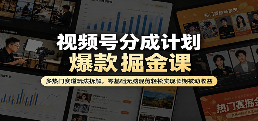 视频号分成计划爆款掘金课：多热门赛道玩法拆解，零基础无脑混剪轻松实现长期被动收益-校睿铺