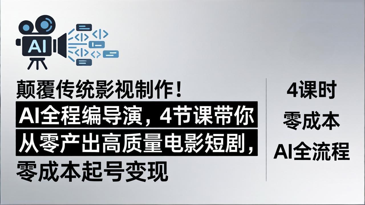 颠覆传统影视制作！AI全程编导演，4节课带你从零产出高质量电影短剧，零成本起号变现-校睿铺