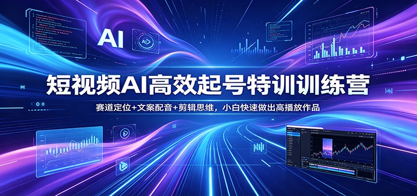 短视频AI高效起号特训训练营：赛道定位+文案配音+剪辑思维，小白快速做出高播放作品-校睿铺