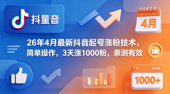 26年4月最新抖音起号涨粉技术，简单操作，3天涨1000粉，亲测有效-校睿铺