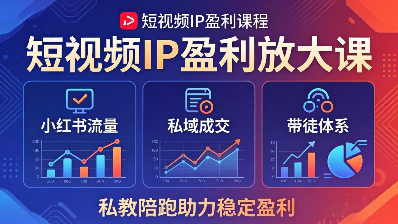 短视频IP盈利放大课：小红书流量+私域成交+带徒体系，私教陪跑助力稳定盈利-校睿铺
