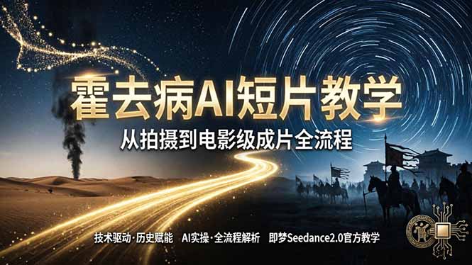 《霍去病》AI短片教学：即梦AI Seedance2.0实操，从拍摄到电影级成片全流程-校睿铺
