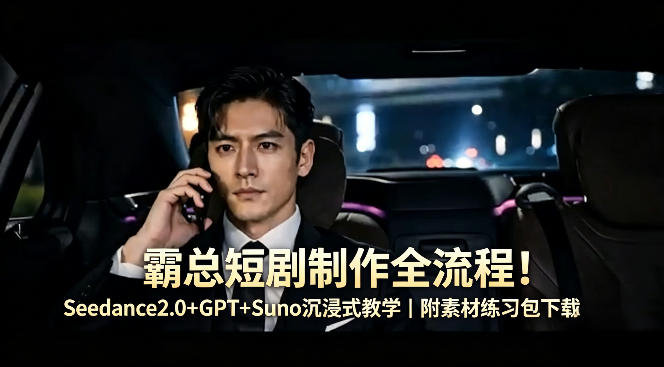 霸总短剧制作全流程！Seedance2.0+GPT+Suno沉浸式教学｜附素材练习包下载-校睿铺