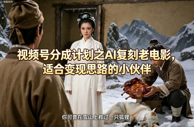 视频号分成计划之AI复刻老电影，适合变现思路的小伙伴-校睿铺