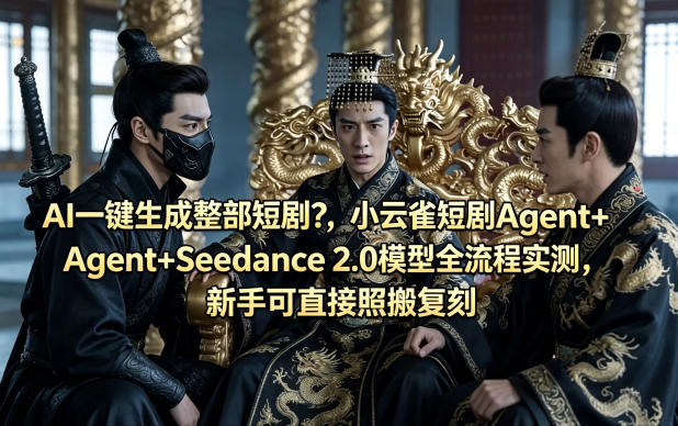 AI一键生成整部短剧？小云雀短剧Agent+Seedance 2.0模型全流程实测，新手可直接照搬复刻-校睿铺