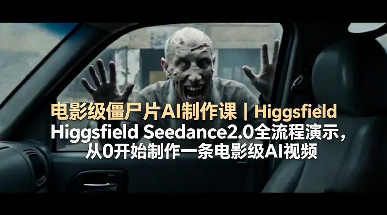电影级僵尸片AI制作课｜Higgsfield Seedance2.0全流程演示，从0开始制作一条电影级AI视频-校睿铺