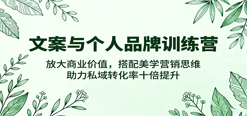 文案与个人品牌训练营，放大商业价值，搭配美学营销思维，助力私域转化率十倍提升-校睿铺