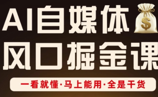 AI自媒体风口掘金课，一看就懂·马上能用·全是干货（更新）-校睿铺