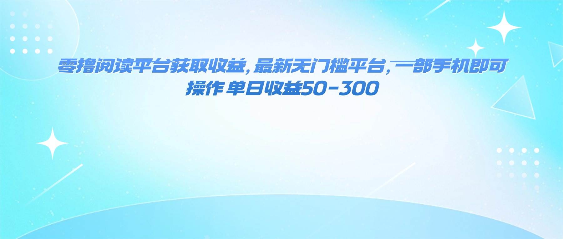 （16169期）零撸阅读平台获取收益，最新无门槛平台，一部手机即可操作 单日收益50-300-校睿铺
